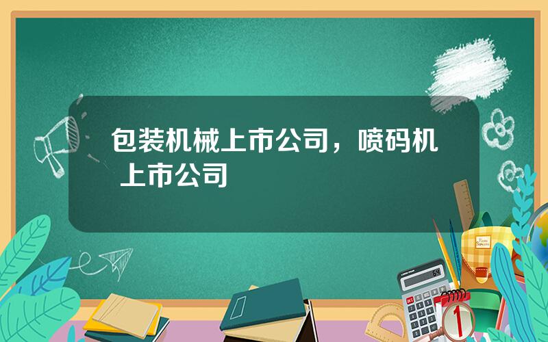 包装机械上市公司，喷码机 上市公司